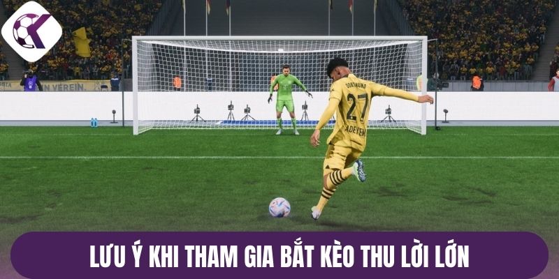 Lưu ý khi tham gia bắt kèo thu lời lớn
